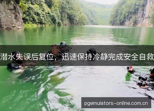 潜水失误后复位,迅速保持冷静完成安全自救 潜水失误后复位,迅速保持冷静完成安全自救