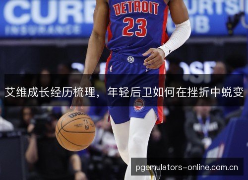 艾维成长经历梳理，年轻后卫如何在挫折中蜕变